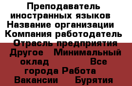 Преподаватель иностранных языков › Название организации ­ Компания-работодатель › Отрасль предприятия ­ Другое › Минимальный оклад ­ 20 000 - Все города Работа » Вакансии   . Бурятия респ.